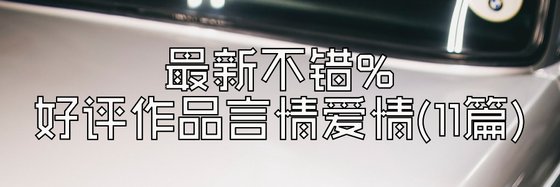 最新不錯%好評作品言情愛情(11篇)