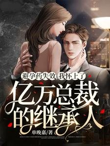避孕藥失效,我懷上了億萬總裁的繼承人