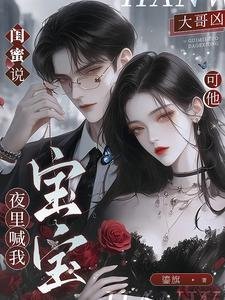 閨蜜説大哥兇,可他夜裏喊我寶寶