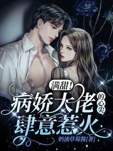 《滿甜!病嬌大佬的心尖肆意惹火》