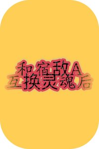 和宿敵A互換靈魂後