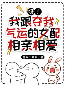 呀!我跟奪我氣運的女配相親相愛